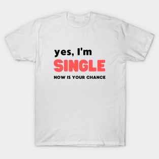 YES, I'M SINGLE NOW IS YOUR CHANCE T-Shirt